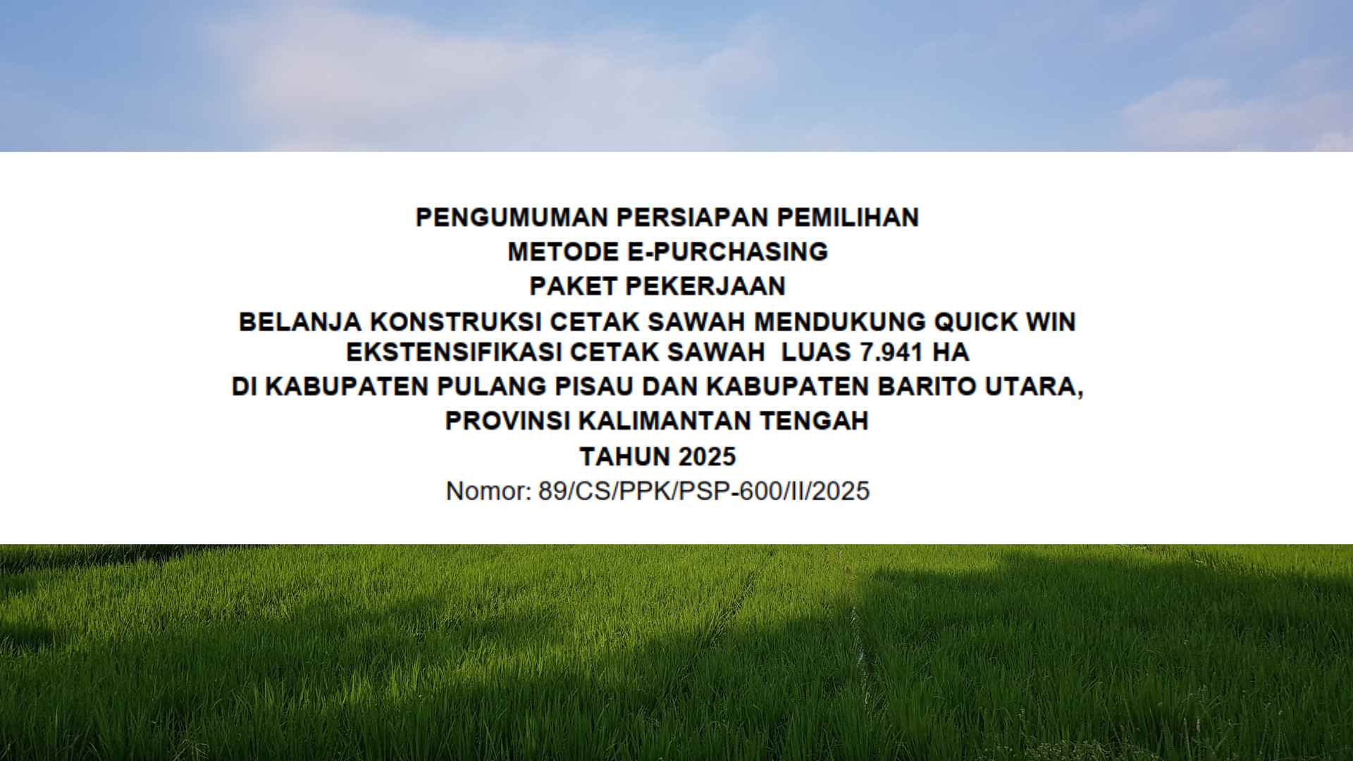 PENGUMUMAN PERSIAPAN PEMILIHAN METODE E-PURCHASING PAKET PEKERJAAN BELANJA KONSTRUKSI CETAK SAWAH MENDUKUNG QUICK WIN EKSTENSIFIKASI CETAK SAWAH LUAS 7.941 HA DI KABUPATEN PULANG PISAU DAN KABUPATEN BARITO UTARA, PROVINSI KALIMANTAN TENGAH TAHUN 2025